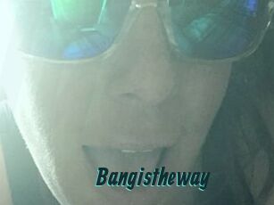 Bangistheway