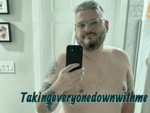 Takingeveryonedownwithme